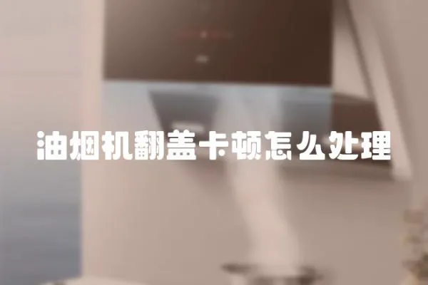 油煙機翻蓋卡頓怎么處理