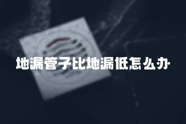 地漏管子比地漏低怎么辦