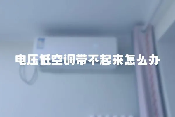 電壓低空調(diào)帶不起來(lái)怎么辦