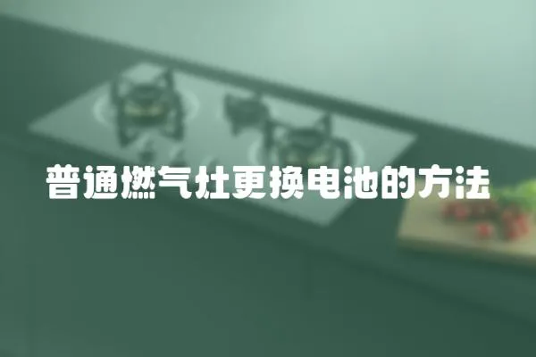 普通燃?xì)庠罡鼡Q電池的方法