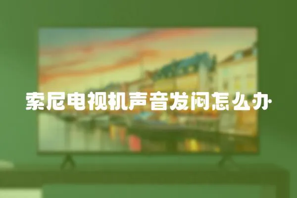 索尼電視機(jī)聲音發(fā)悶怎么辦