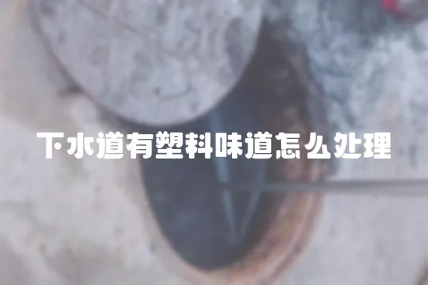 下水道有塑料味道怎么處理
