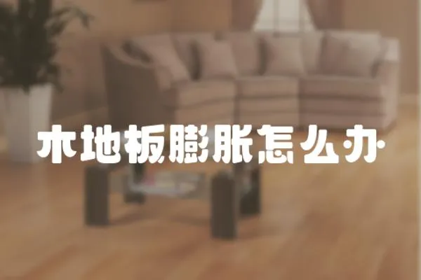 木地板膨脹怎么辦