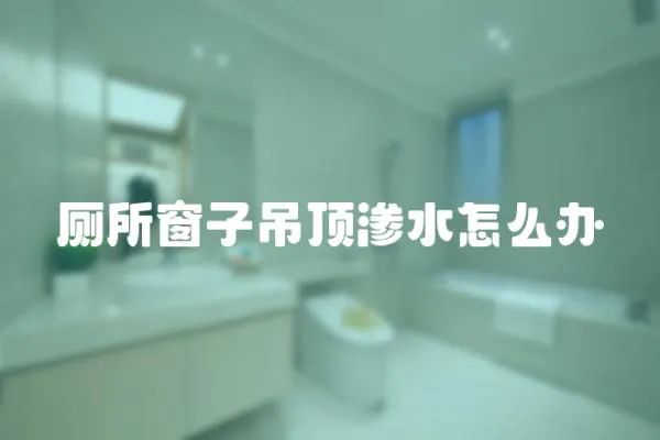 廁所窗子吊頂滲水怎么辦