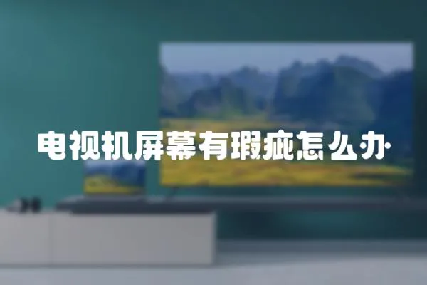 電視機屏幕有瑕疵怎么辦