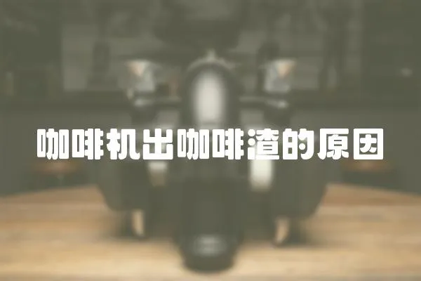 咖啡機出咖啡渣的原因