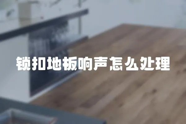 鎖扣地板響聲怎么處理