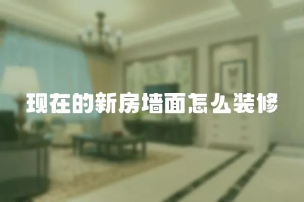 現在的新房墻面怎么裝修