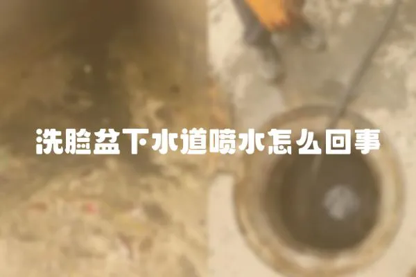 洗臉盆下水道噴水怎么回事