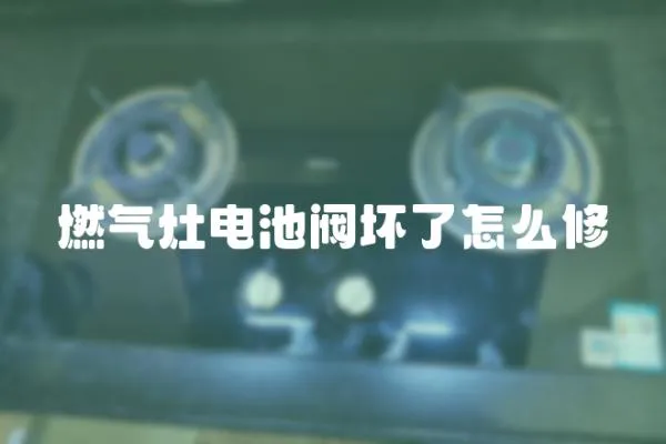 燃氣灶電池閥壞了怎么修