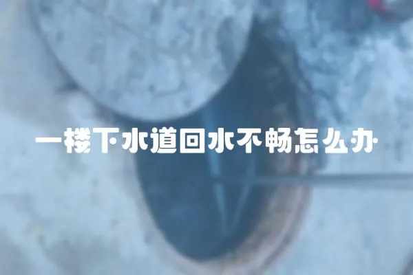 一樓下水道回水不暢怎么辦