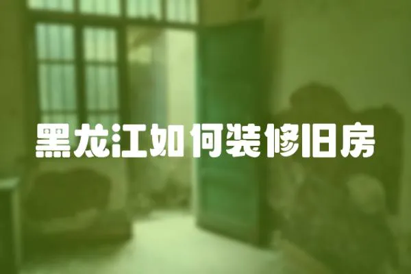 黑龍江如何裝修舊房