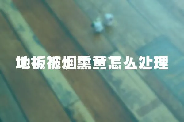 地板被煙熏黃怎么處理