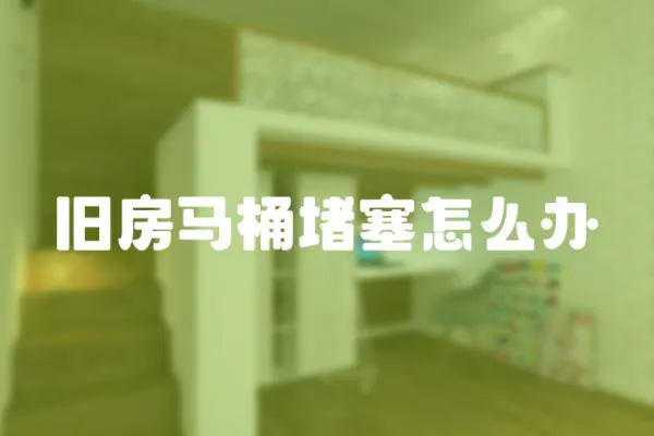 舊房馬桶堵塞怎么辦