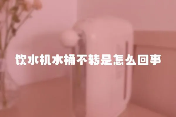 飲水機水桶不轉是怎么回事