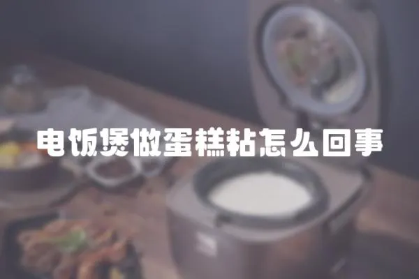 電飯煲做蛋糕粘怎么回事