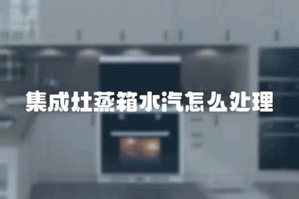 集成灶蒸箱水汽怎么處理