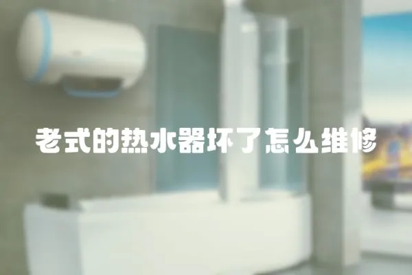 老式的熱水器壞了怎么維修