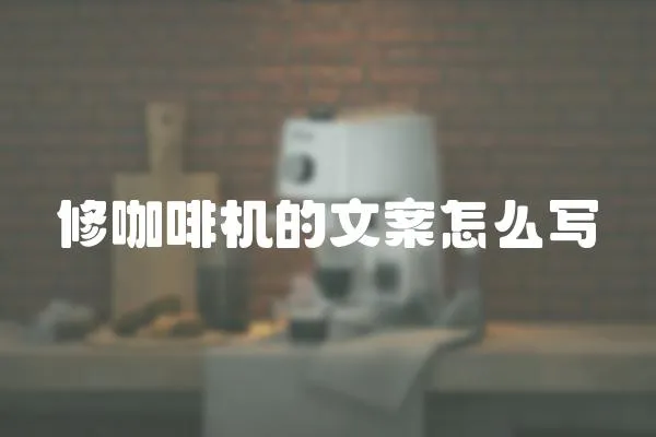 修咖啡機的文案怎么寫