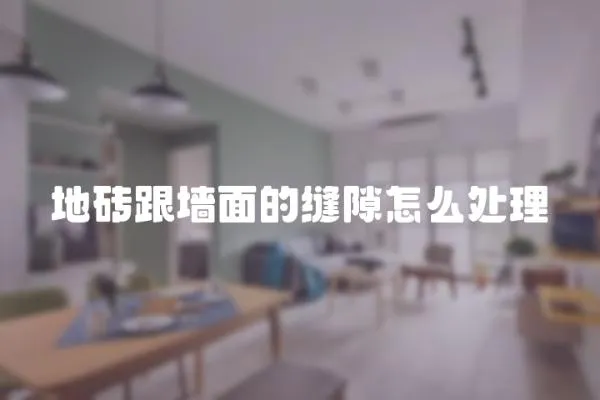 地磚跟墻面的縫隙怎么處理