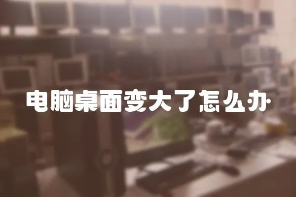 電腦桌面變大了怎么辦