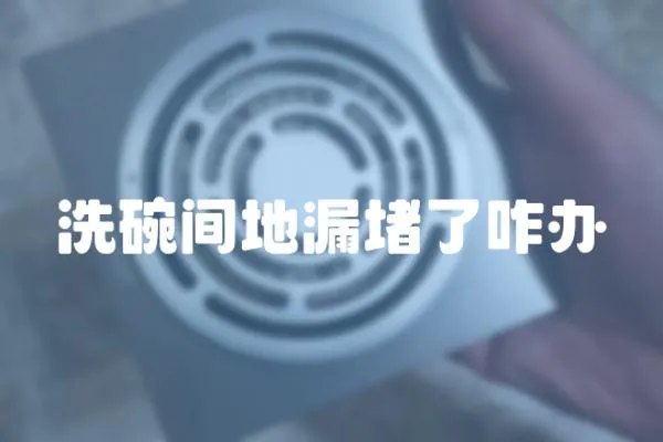 洗碗間地漏堵了咋辦