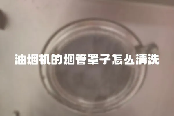 油煙機的煙管罩子怎么清洗