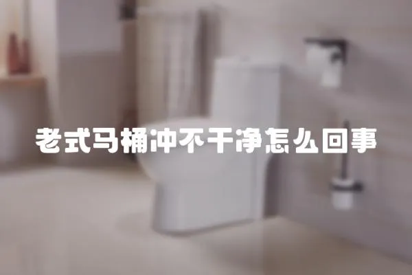 老式馬桶沖不干凈怎么回事