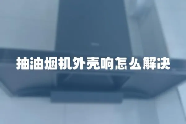 抽油煙機外殼響怎么解決