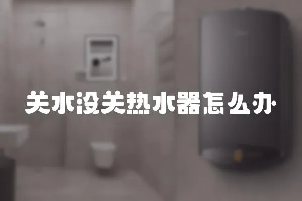 关水没关热水器怎么办