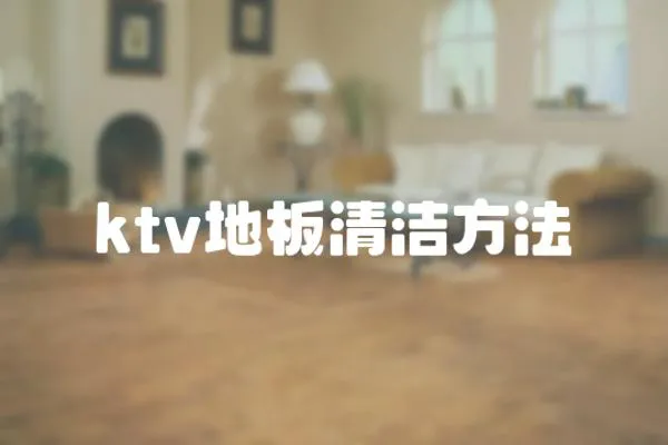 ktv地板清潔方法