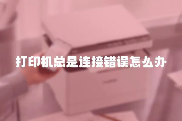 打印機總是連接錯誤怎么辦