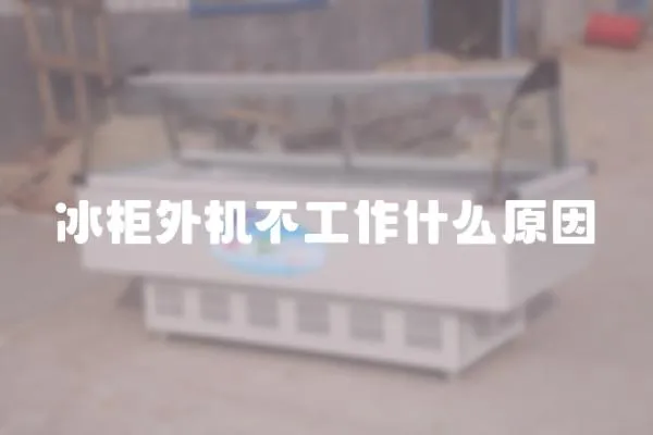 冰柜外機不工作什么原因