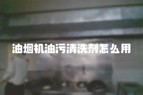 油煙機(jī)油污清洗劑怎么用
