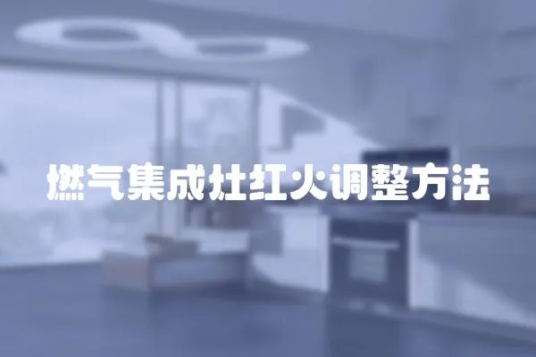 燃氣集成灶紅火調整方法