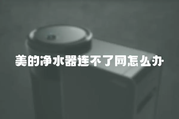 美的凈水器連不了網怎么辦