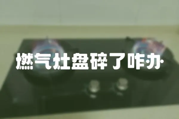 燃?xì)庠畋P碎了咋辦