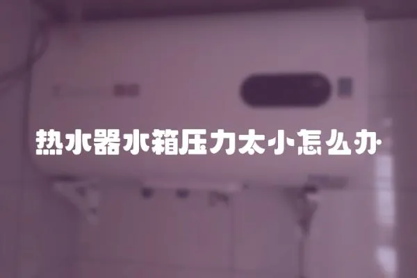 熱水器水箱壓力太小怎么辦