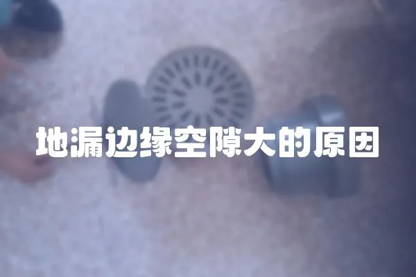 地漏邊緣空隙大的原因