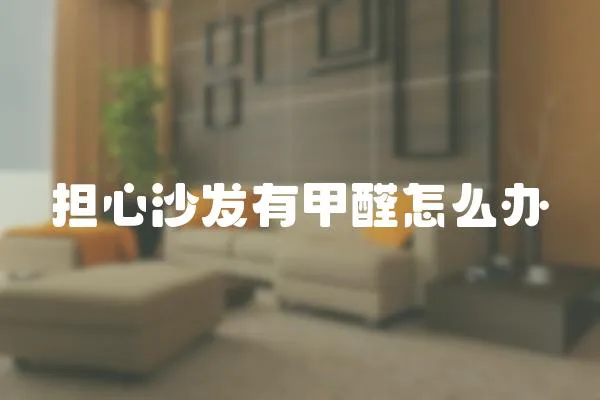 擔心沙發有甲醛怎么辦