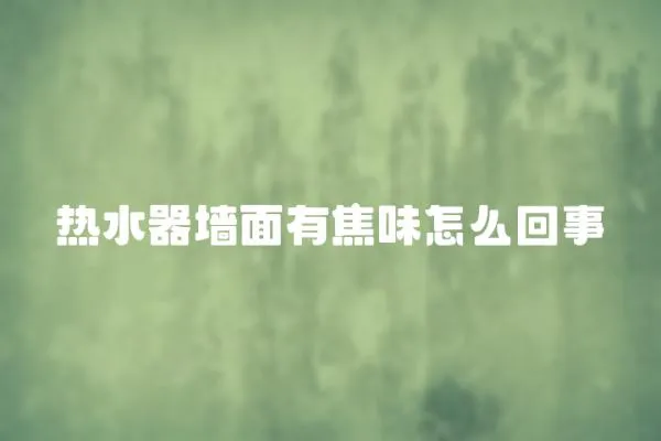 熱水器墻面有焦味怎么回事