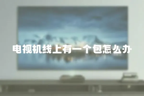 電視機(jī)線上有一個(gè)包怎么辦