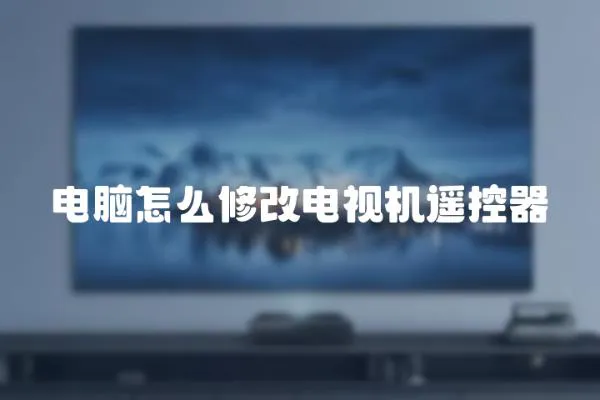 電腦怎么修改電視機遙控器