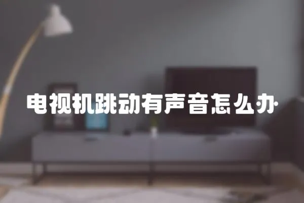 電視機跳動有聲音怎么辦