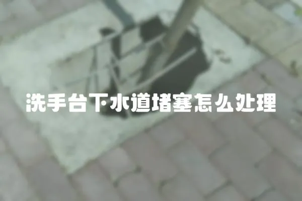 洗手臺下水道堵塞怎么處理