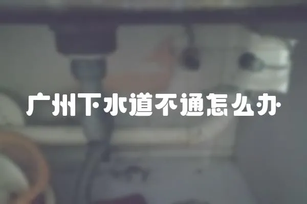 廣州下水道不通怎么辦