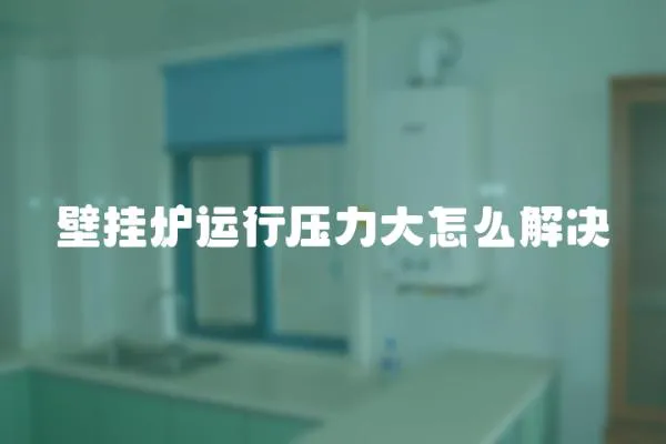 壁掛爐運行壓力大怎么解決