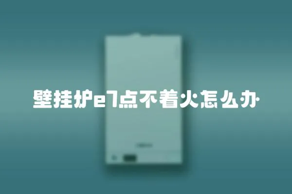 壁掛爐e7點不著火怎么辦