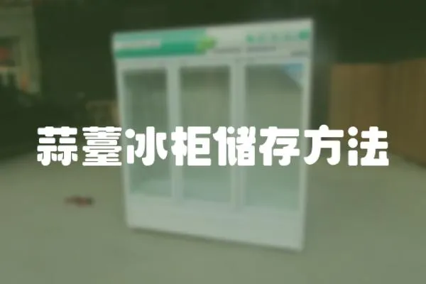 蒜薹冰柜儲(chǔ)存方法