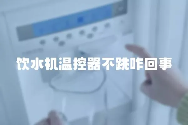 飲水機溫控器不跳咋回事